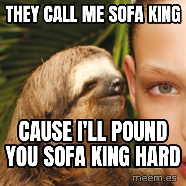The Rape Sloth meme: They call me sofa king / cause i'll pound you sofa king hard