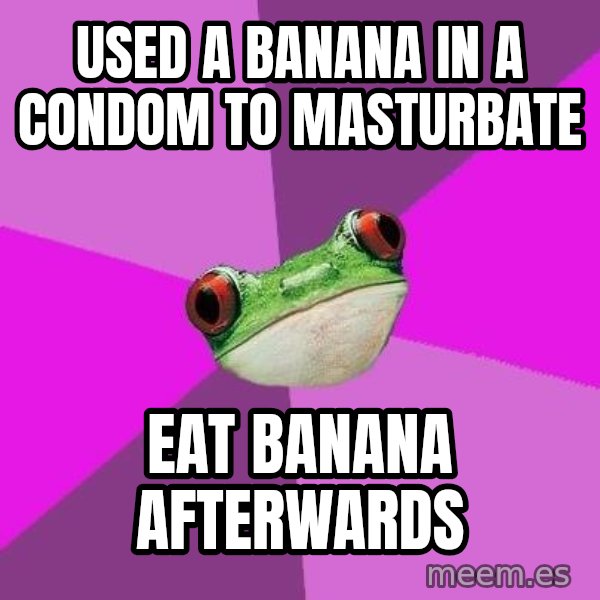 Foul Bachelorette Frog meme: Used a banana in a condom to masturbate / Eat Banana afterwards