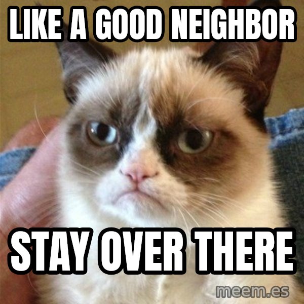 Grumpy Cat  meme: Like a good neighbor / Stay Over There