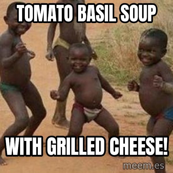 african children dancing meme: Tomato basil soup / with Grilled Cheese!