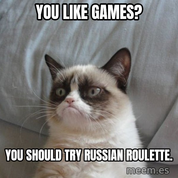 Grumpy cat good meme: You like games? / You should try russian roulette.