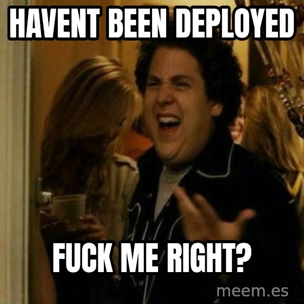 Fuck me right meme: havent been deployed / fuck me right?
