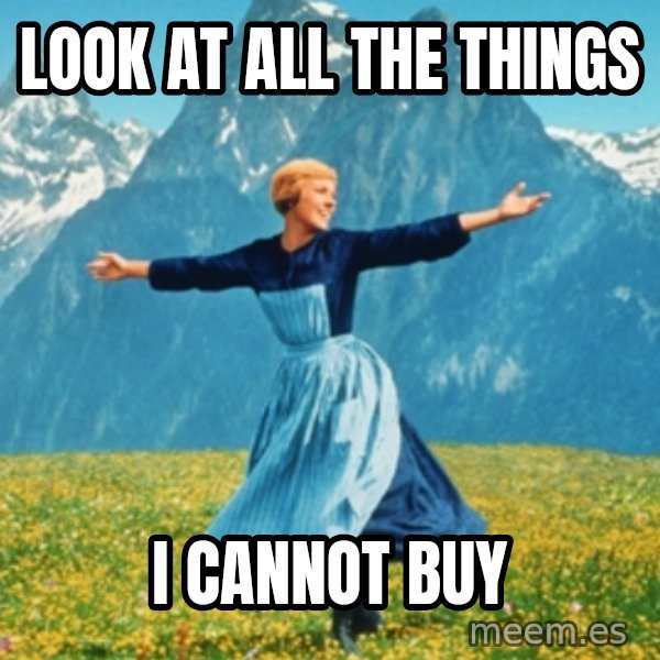 Sound Of Music Lady meme: Look at all the things / i cannot buy