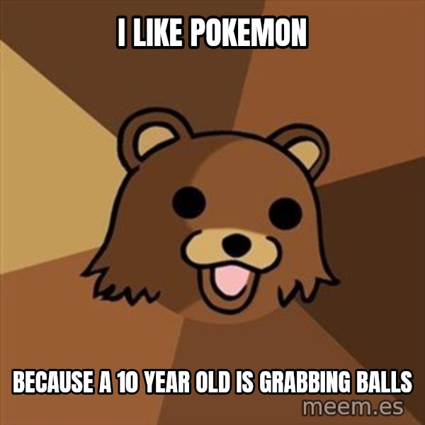 Pedobear meme: I like pokemon / because a 10 year old is grabbing balls