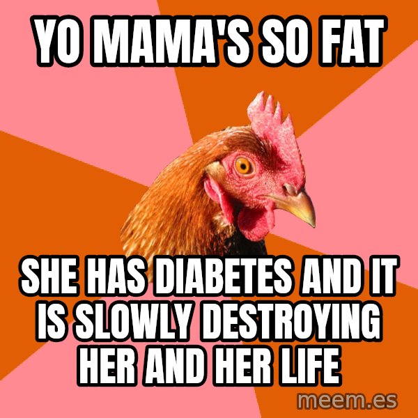 Anti Joke Chicken meme: yo mama's so fat / she has diabetes and it is slowly destroying her and her life