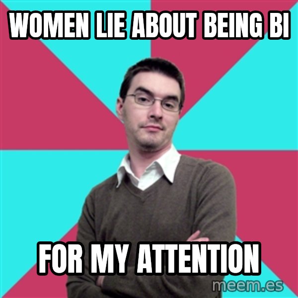 Privilege Denying Dude meme: women lie about being bi / for my attention