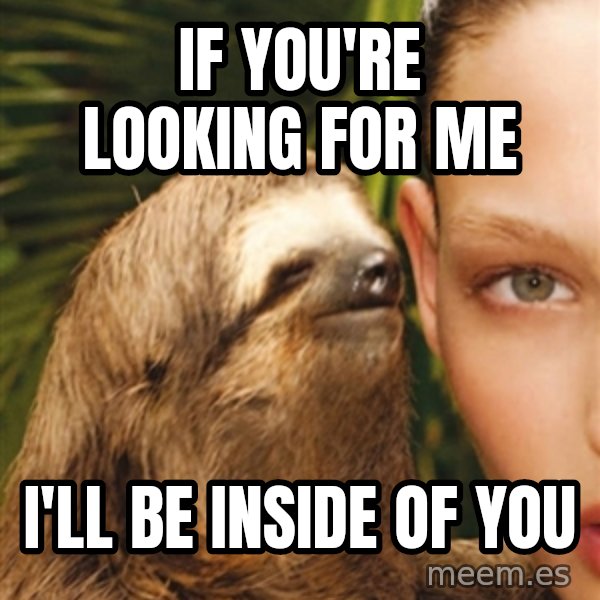 The Rape Sloth meme: If you're looking for Me / I'll be inside of you
