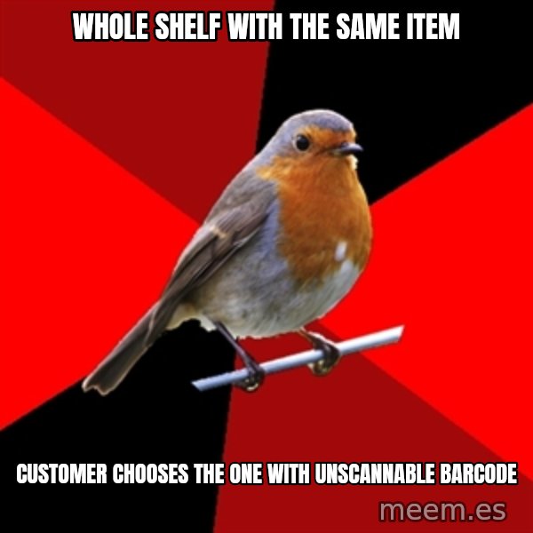 Retail Robin meme: whole shelf with the same item / customer chooses the one with unscannable barcode