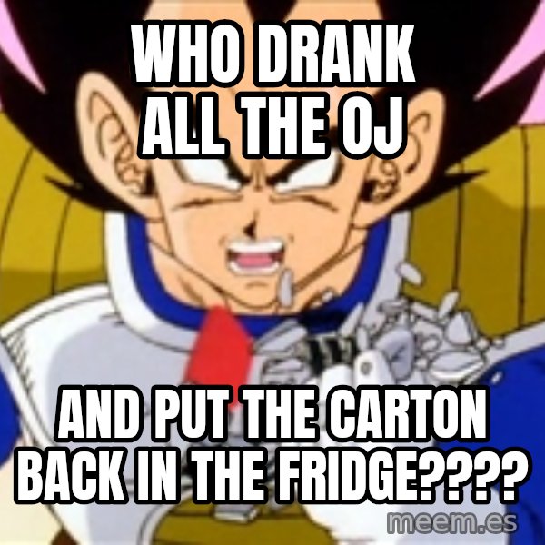 Over 9000 meme: Who Drank all the oj / and put the carton back in the fridge????