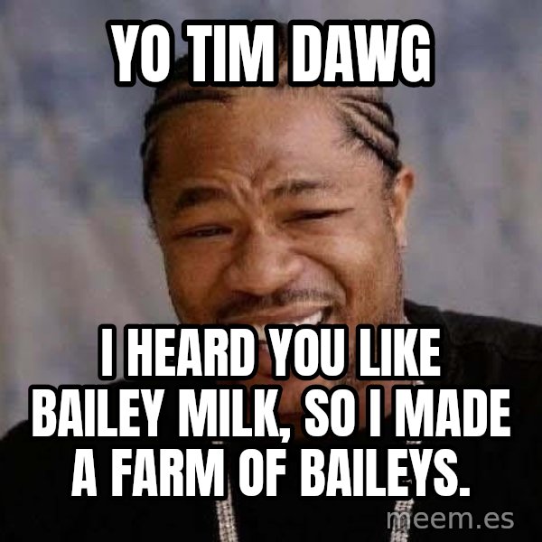 Yo Dawg meme: Yo tim dawg / i heard you like bailey milk, so i made a farm of baileys.
