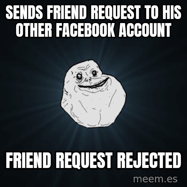 Forever Alone meme: Sends friend request to his other facebook account / Friend request rejected