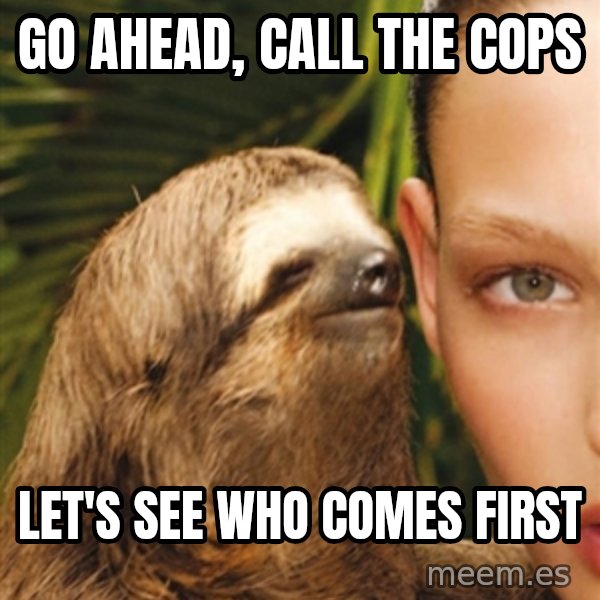 The Rape Sloth meme: go ahead, call the cops / let's see who comes first