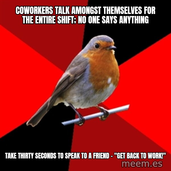 Retail Robin meme: coworkers talk amongst themselves for the entire shift; no one says anything / take thirty seconds to speak to a friend - "get back to work!"