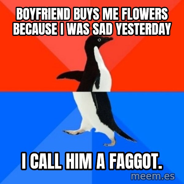Socially Awesome Awkward Penguin meme: Boyfriend buys me flowers because i was sad yesterday / I Call him a faggot.