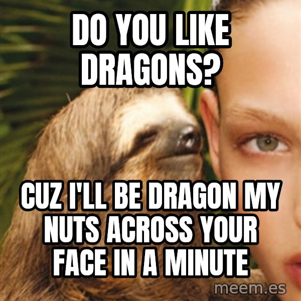 The Rape Sloth meme: do you like dragons? / cuz i'll be dragon my nuts across your face in a minute
