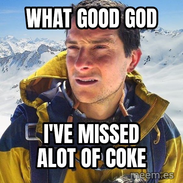 Bear Grylls meme: What good god / i've missed alot of coke