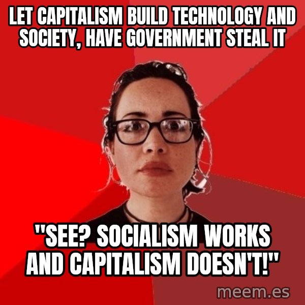 Liberal Douche Garofalo meme: let capitalism build technology and society, have government steal it / "See? Socialism works and capitalism doesn't!"