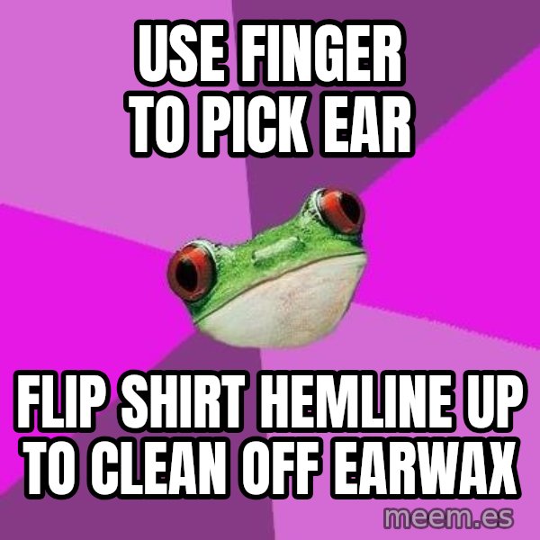 Foul Bachelorette Frog meme: Use finger to pick ear / flip shirt hemline up to clean off earwax