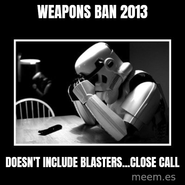 Sad Trooper meme: weapons ban 2013 / doesn't include blasters...close call