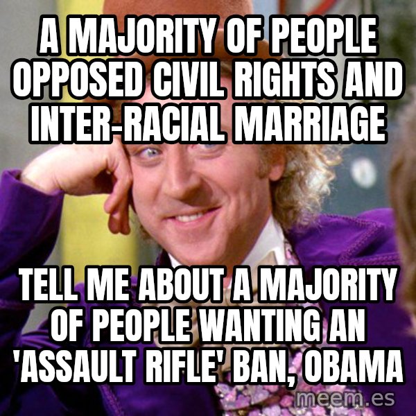 Willy Wonka meme: a majority of people opposed civil rights and inter-racial marriage / tell me about a majority of people wanting an 'assault rifle' ban, obama