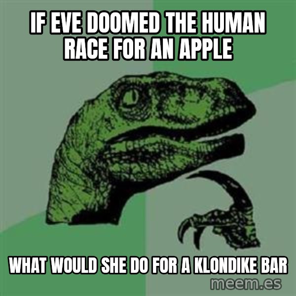 Philosoraptor meme: IF EVE DOOMED THE HUMAN RACE FOR AN APPLE / What would she do for a klondike bar