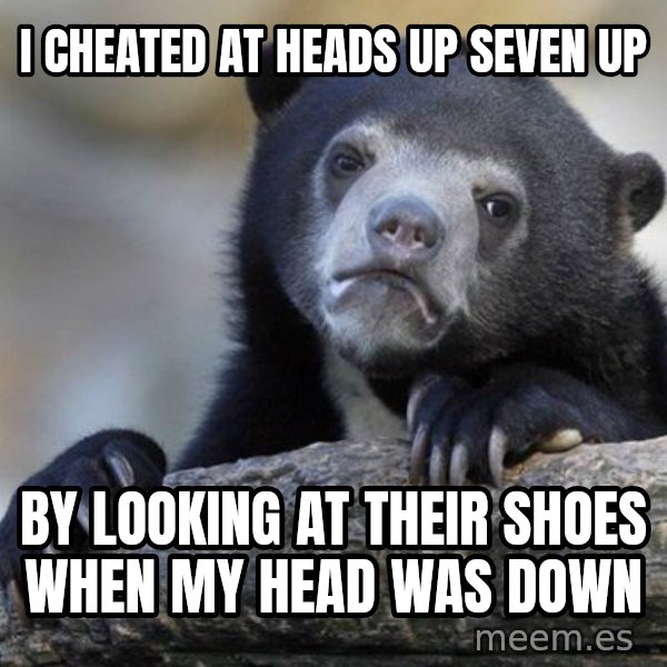 Confession Bear meme: I cheated at heads up seven up / by looking at their shoes when my head was down