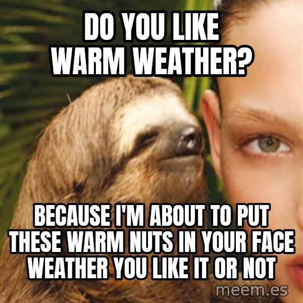 The Rape Sloth meme: do you like warm weather? / because I'm about to put these warm nuts in your face weather you like it or not