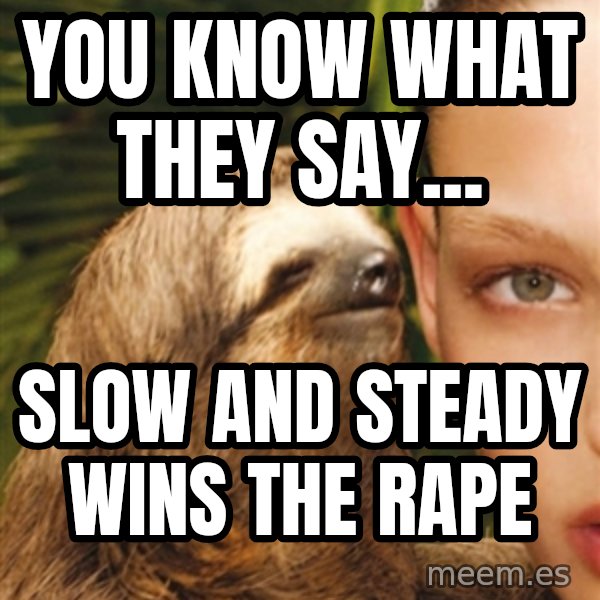 The Rape Sloth meme: You know what they say... / Slow and steady wins the rape