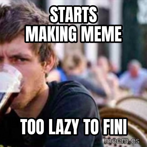 The Lazy College Senior meme: Starts making meme / too lazy to fini