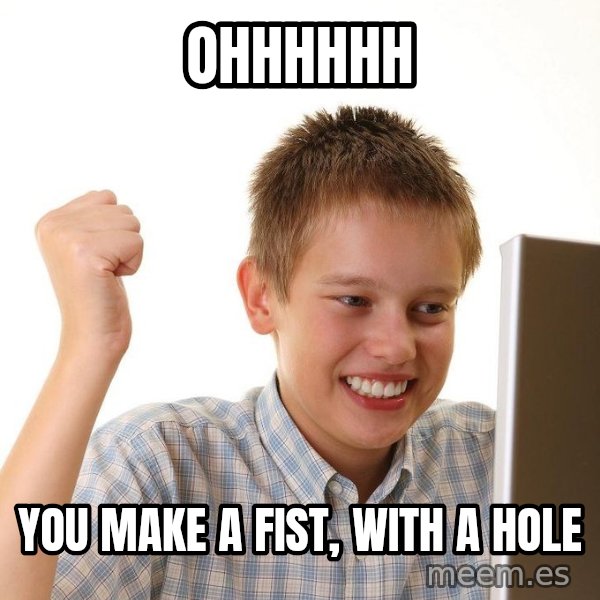 First Day on the internet kid meme: ohhhhhh / you make a fist, with a hole