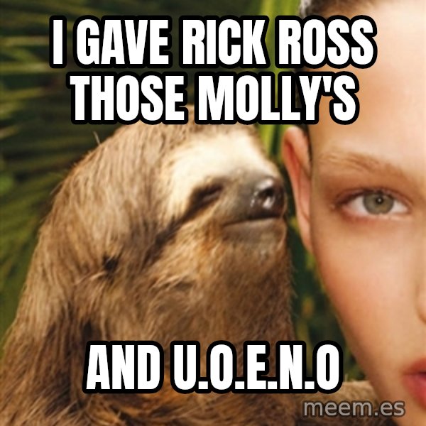 The Rape Sloth meme: I gave Rick Ross those Molly's / And U.O.E.N.O