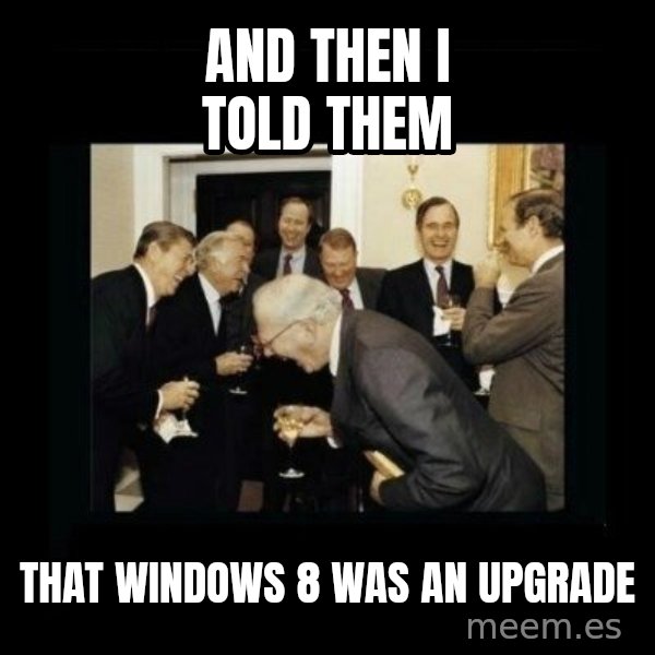 Rich Men Laughing meme: And then I told them / That Windows 8 was an upgrade