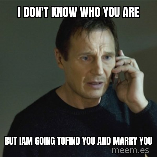 I don't know who you are... meme: I don't know who you are / but iam going tofind you and marry you