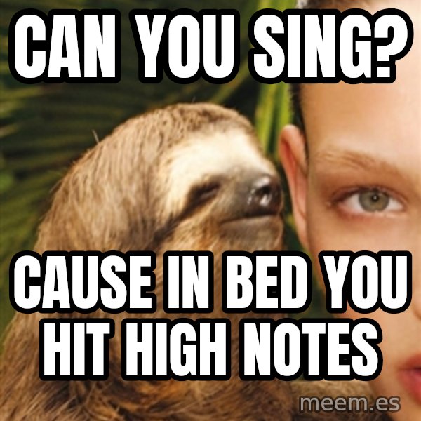 The Rape Sloth meme: can you sing? / cause in bed you hit high notes