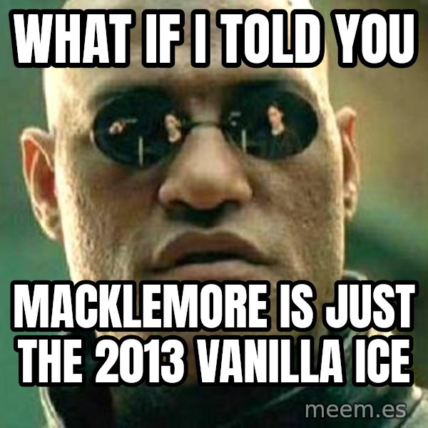What if I told you / Matrix Morpheus meme: what if i told you / macklemore is just the 2013 vanilla ice