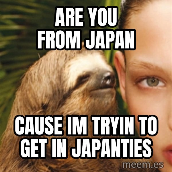 The Rape Sloth meme: Are You FrOm JApan / Cause im tRyin to get in japantiEs