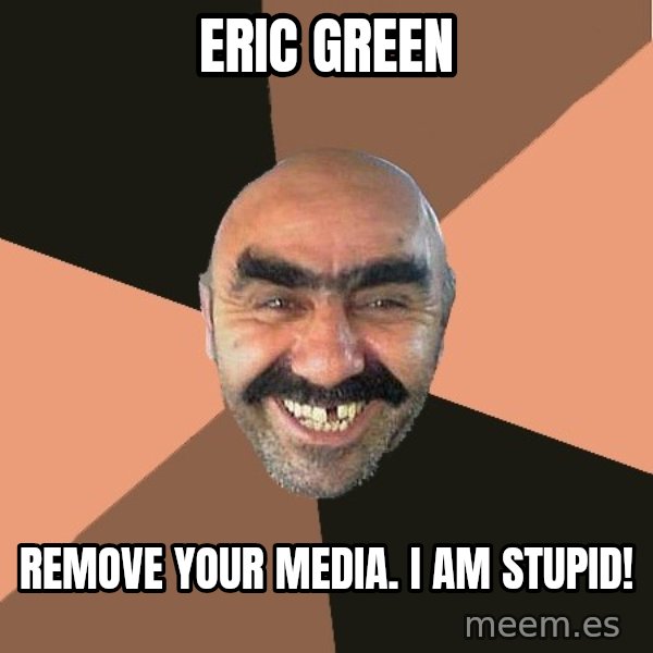 Provincial Man meme: Eric Green / REmove your media. I am stupid!