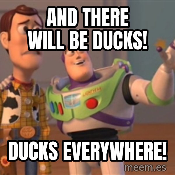 Tseverywhere meme: and there will be ducks! / ducks everywhere!