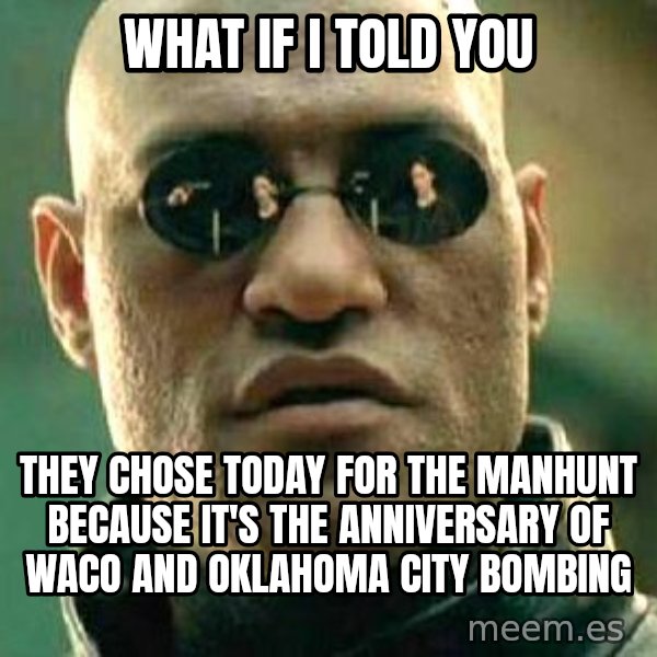 What if I told you / Matrix Morpheus meme: what if i told you / they chose today for the manhunt because it's the anniversary of waco and oklahoma city bombing