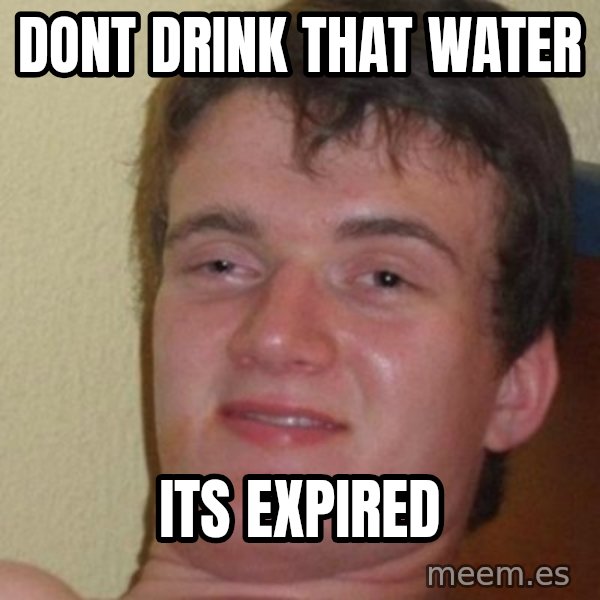 really high guy meme: Dont drink that water / Its expired