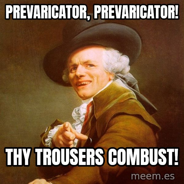 Joseph Ducreux meme: prevaricator, prevaricator! / THy trousers combust!