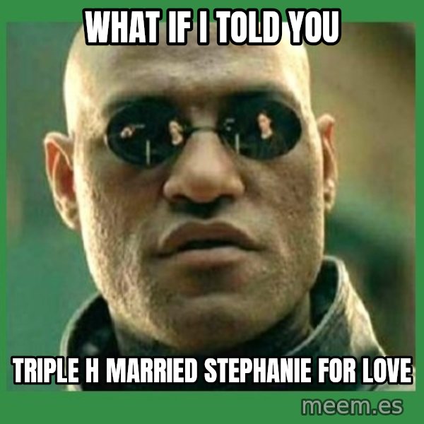 Matrix Morpheus meme: What if i told you / triple h married stephanie for love