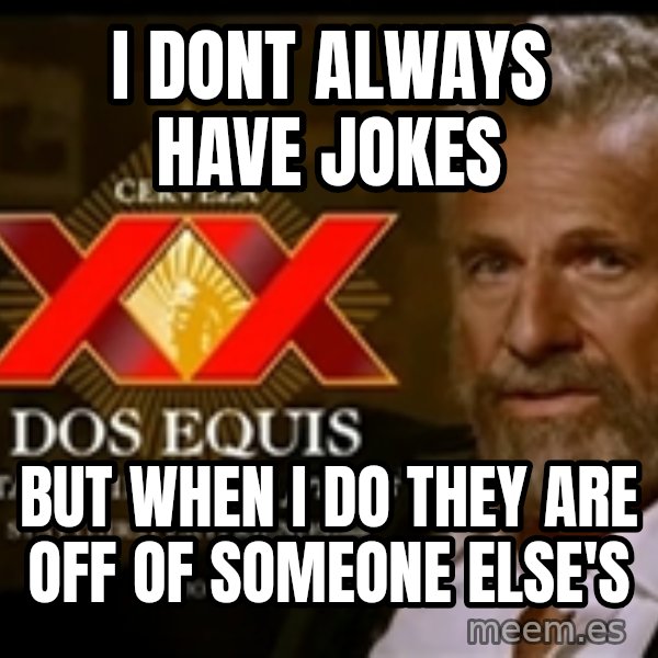 The Most Interesting Man In The World meme: I dont always have jokes / but when i do they are off of someone else's