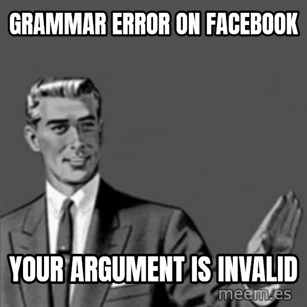 Correction Guy meme: gRAMMAR ERROR ON FACEBOOK / YOUR ARGUMENT IS INVALID