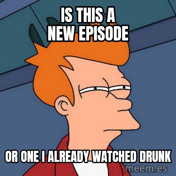 Futurama Fry meme: is this a new episode / or one i already watched drunk