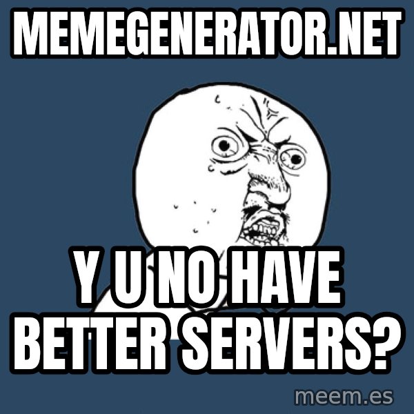Y U No meme: memegenerator.net / y u no have better servers?