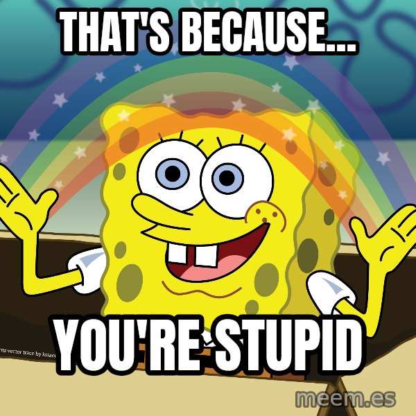 spongebob rainbow meme: That's because... / You're stupid