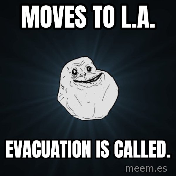 Forever Alone meme: Moves to L.a. / Evacuation is called.