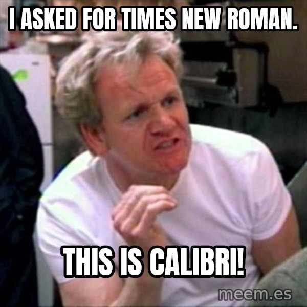 Gordon Ramsay meme: I asked for Times New Roman. / This is Calibri!