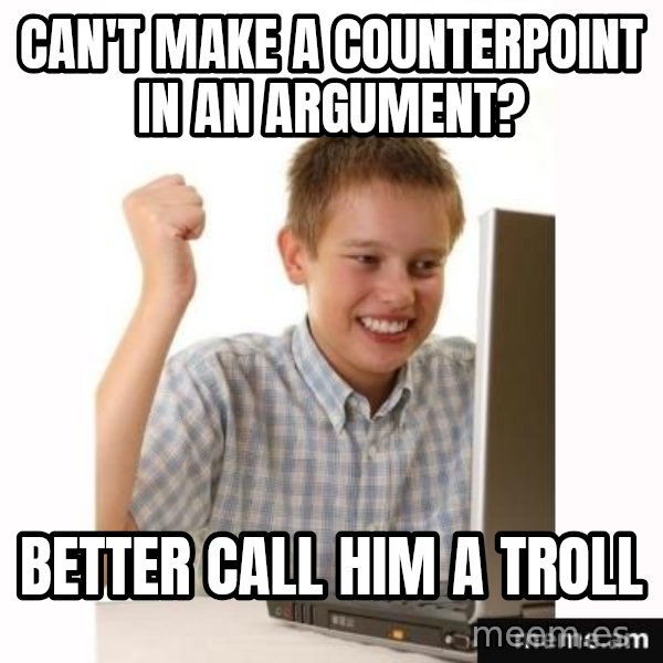 First Day on the internet kid meme: CAN'T MAKE A COUNTERPOINT IN AN ARGUMENT? / bETTER CALL HIM A TROLL